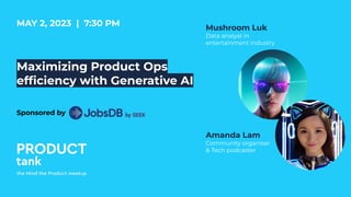 Maximizing Product Ops
efﬁciency with Generative AI
MAY 2, 2023 | 7:30 PM
Sponsored by
Amanda Lam
Community organiser
& Tech podcaster
Mushroom Luk
Data analyst in
entertainment industry
 