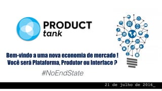 21 de julho de 2016_
Bem-vindo a uma nova economia de mercado !
Você será Plataforma, Produtor ou Interface ?
#NoEndState
 