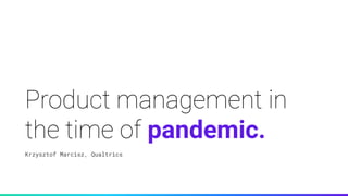 Product management in
the time of pandemic.
Krzysztof Marcisz, Qualtrics
 