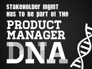 DNA
Product
Manager 	
  
Stakeholder mgmt
HAS to be part of the 	
  
 