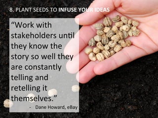 8.	
  PLANT	
  SEEDS	
  TO	
  INFUSE	
  YOUR	
  IDEAS	
  
“Work	
  with	
  
stakeholders	
  unOl	
  
they	
  know	
  the	
...