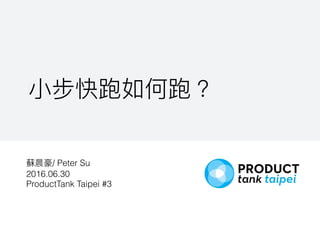 / Peter Su
2016.06.30
ProductTank Taipei #3
 