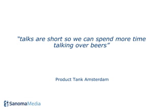 “talks are short so we can spend more time
             talking over beers”




            Product Tank Amsterdam
 