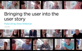 Bringing the user into the
user story
Pulse UX by Anna Witteman
April 2015
 