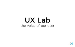 UX Lab
the voice of our user
 