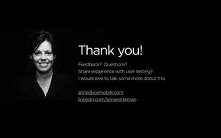 Thank you!
Feedback? Questions?
Share experience with user testing?
I would love to talk some more about this.
anna@icemobile.com
linkedin.com/annawitteman
 