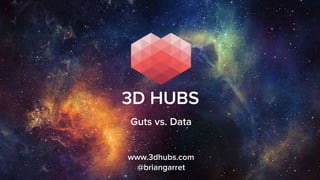 www.3dhubs.com
@briangarret
3D HUBS
Guts vs. Data
 