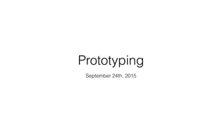 Prototyping
September 24th, 2015
 
