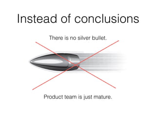 Instead of conclusions
There is no silver bullet.
Product team is just mature.
 