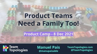 TeamTopologies.com
@TeamTopologies
Product Teams
Need a Family Too!
Manuel Pais
@manupaisable
Product Camp - 8 Dec 2021
 