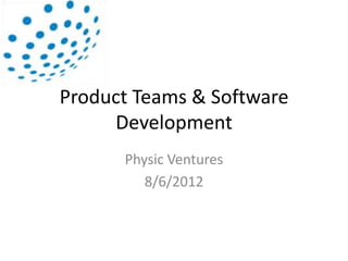 Product Teams & Software
     Development
      Physic Ventures
         8/6/2012
 