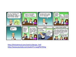 http://theoatmeal.com/comics/design_hell
http://www.youtube.com/watch?v=xwqPYeTSYng
 