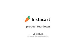 Instacart 
product teardown 
David Kim 
productmanagementfasttrack.com 
 