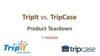 TripIt vs. TripCase
Product Teardown
By David Kim
 