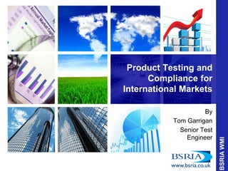 Product Testing and
Compliance for
International Markets
By
Tom Garrigan
Senior Test
Engineer
 