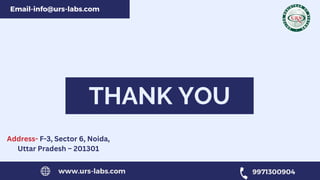 THANK YOU
www.urs-labs.com 9971300904
Address- F-3, Sector 6, Noida,
Uttar Pradesh – 201301
Email-info@urs-labs.com
 
