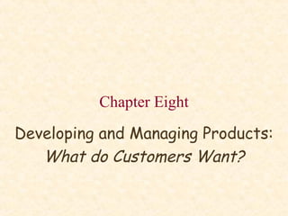 Chapter Eight
Developing and Managing Products:
What do Customers Want?

 