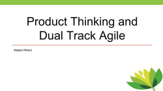 Product Thinking and
Dual Track Agile
Aslam Hirani
 