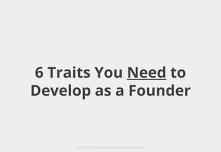 Dinker Charak * ddiinnxx@gmail.com * www.ddiinnxx.com
6 Traits You Need to
Develop as a Founder
 