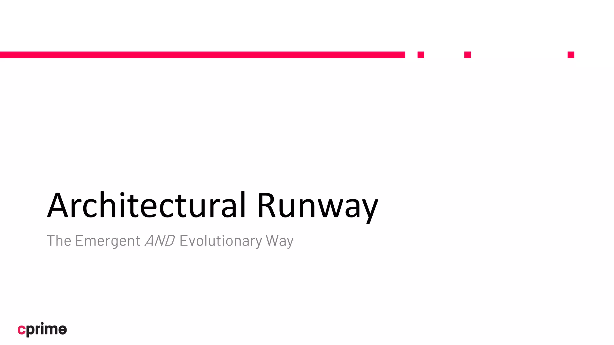 Architectural Runway
The Emergent AND Evolutionary Way
 