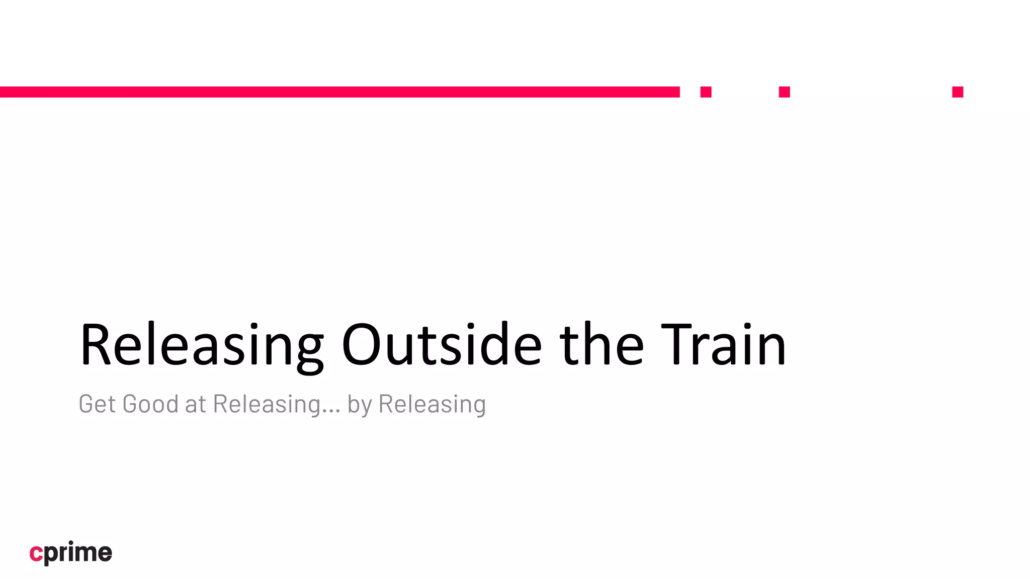 Releasing Outside the Train
Get Good at Releasing… by Releasing
 