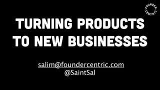 turning products
to new businesses
!
salim@foundercentric.com
@SaintSal
 