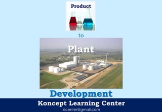Koncept Learning Center
klcenter@gmail.com
Product
to
Plant
Development
 