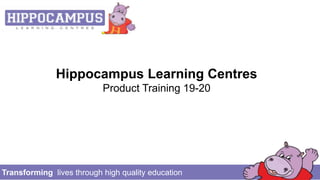 Transforming lives through high quality education
Hippocampus Learning Centres
Product Training 19-20
 