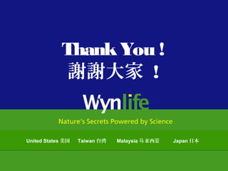 ThankYou !
謝謝大家 !
United States 美国 Taiwan 台湾 Malaysia 来西马 亚 Japan 日本United States 美国 Taiwan 台湾 Malaysia 来西马 亚 Japan 日本
 