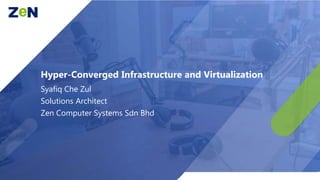 Business Not As Usual
Hyper-Converged Infrastructure and Virtualization
Syafiq Che Zul
Solutions Architect
Zen Computer Systems Sdn Bhd
 
