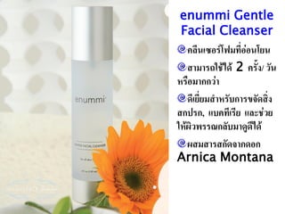 enummi Gentle
 Facial Cleanser
   คลีนเซอร์โฟมที่อ่อนโยน
   สามารถใช้ได้ 2 ครั้ง/ วัน
หรือมากกว่า
   ดีเยี่ยมสาหรับการขจัดสิ่ง
สกปรก, แบคทีเรีย และช่วย
ให้ผิวพรรณกลับมาดูดีได้
   ผสมสารสกัดจากดอก
Arnica Montana
 