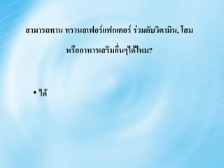 สามารถทาน ทรานสเฟอร์แฟกเตอร์ ร่วมกับวิตามิน, โสม
           หรืออาหารเสริมอื่นๆได้ไหม?


  • ได้
 