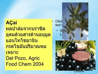 Euterpe oleracea AÇai ผลปาล์มจากบราซิล อุดมด้วยสารต้านอนุมูล แอนโทไซยานิน กรดไขมันปริมาณพอเหมาะ Del Pozo, Agric Food Chem 2004 