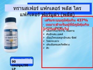 TRANSFER FACTOR ADVANCE PLUS Enhance immune system by 437%  Good for under-reactive immune system โรคติดเชื้อ  ( แบคทีเรีย , ไวรัส , เชื้อรา ) มะเร็ง  /  เนื้องอก แผลจากเบาหวาน ,  เนื้อตาย ตับอักเสบ , เอดส์ เยื่อบุโพรงมดลูกอักเสบ ซีสต์ โรคกระเพาะ เส้นเลือดขอด / ริดสีดวง สิว 90 capsules/50LP  เสริมระบบภูมิคุ้มกัน  437% เหมาะสำหรับผู้ที่มีภูมิคุ้มกันทำงานต่ำเกินไป ทรานสเฟอร์ แฟกเตอร์ พลัส ไตรแฟกเตอร์ ฟอร์มูล่า  ( พลัส ) 90  แคปซูล /50 LP 