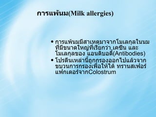 การแพ้นมมีสาเหตุมาจากโมเลกุลในนมที่มีขนาดใหญ่ที่เรียกว่า เคซีน และโมเลกุลของ แอนติบอดี้ (Antibodies) โปรตีนเหล่านี้ถูกกรองออกไปแล้วจาก ขบวนการกรองเพื่อให้ได้ ทรานสเฟอร์แฟกเตอร์จาก Colostrum การแพ้นม (Milk allergies)  