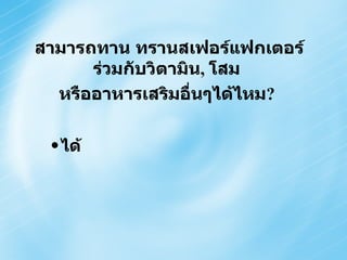 ได้ สามารถทาน ทรานสเฟอร์แฟกเตอร์ ร่วมกับวิตามิน ,  โสม  หรืออาหารเสริมอื่นๆได้ไหม ?  