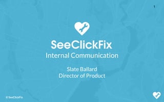 © SeeClickFix
Internal Communication
Slate Ballard
Director of Product
1
 