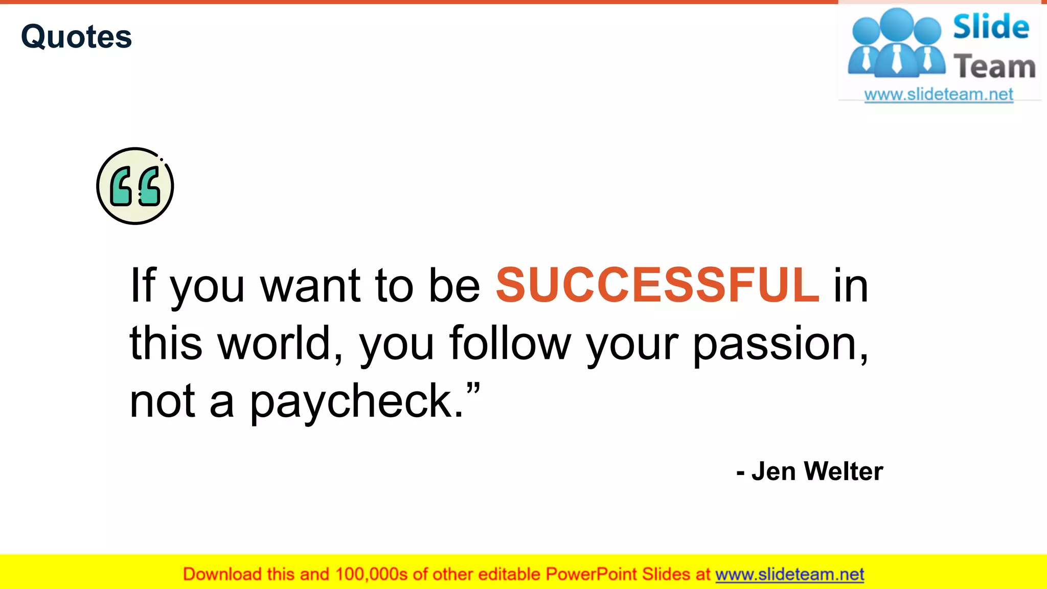 Quotes
29
If you want to be SUCCESSFUL in
this world, you follow your passion,
not a paycheck.”
- Jen Welter
 