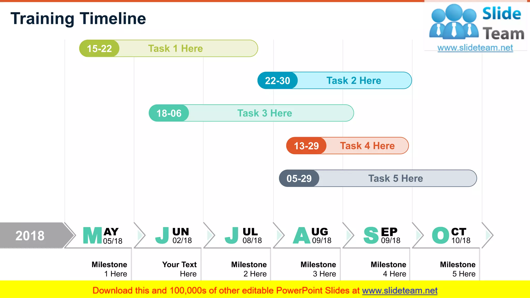 Training Timeline
4
MAY
05/18
UL
08/18JJUN
02/18
UG
09/18A EP
09/18S OCT
10/18
Milestone
1 Here
Your Text
Here
Milestone
2 Here
Milestone
3 Here
Milestone
4 Here
Milestone
5 Here
15-22 Task 1 Here
22-30 Task 2 Here
18-06 Task 3 Here
13-29 Task 4 Here
05-29 Task 5 Here
2018
 