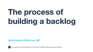 The process of
building a backlog
Alex Pandel & Nikki Lee, 18F
In partnership with the Department of the Interior’s Office of Natural Resources Revenue
 