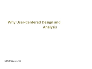 Why User-Centered Design and
                    Analysis




b@bthoughts.me
 