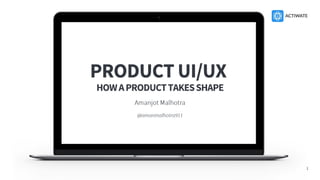 PRODUCT UI/UX
HOW A PRODUCT TAKES SHAPE
Amanjot Malhotra
@amanmalhotra911
1
 