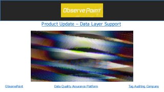 Product Update – Data Layer Support
ObservePoint Tag Auditing CompanyData Quality Assurance Platform
 