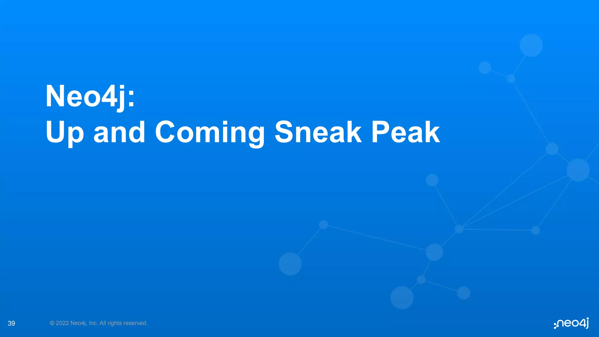 © 2022 Neo4j, Inc. All rights reserved.
Neo4j:
Up and Coming Sneak Peak
39
 