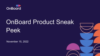 OnBoard Product Sneak
Peek
November 15, 2022
 