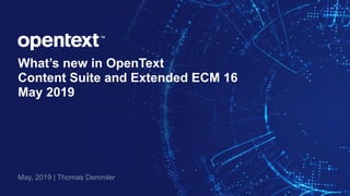 What’s new in OpenText
Content Suite and Extended ECM 16
May 2019
May, 2019 | Thomas Demmler
 