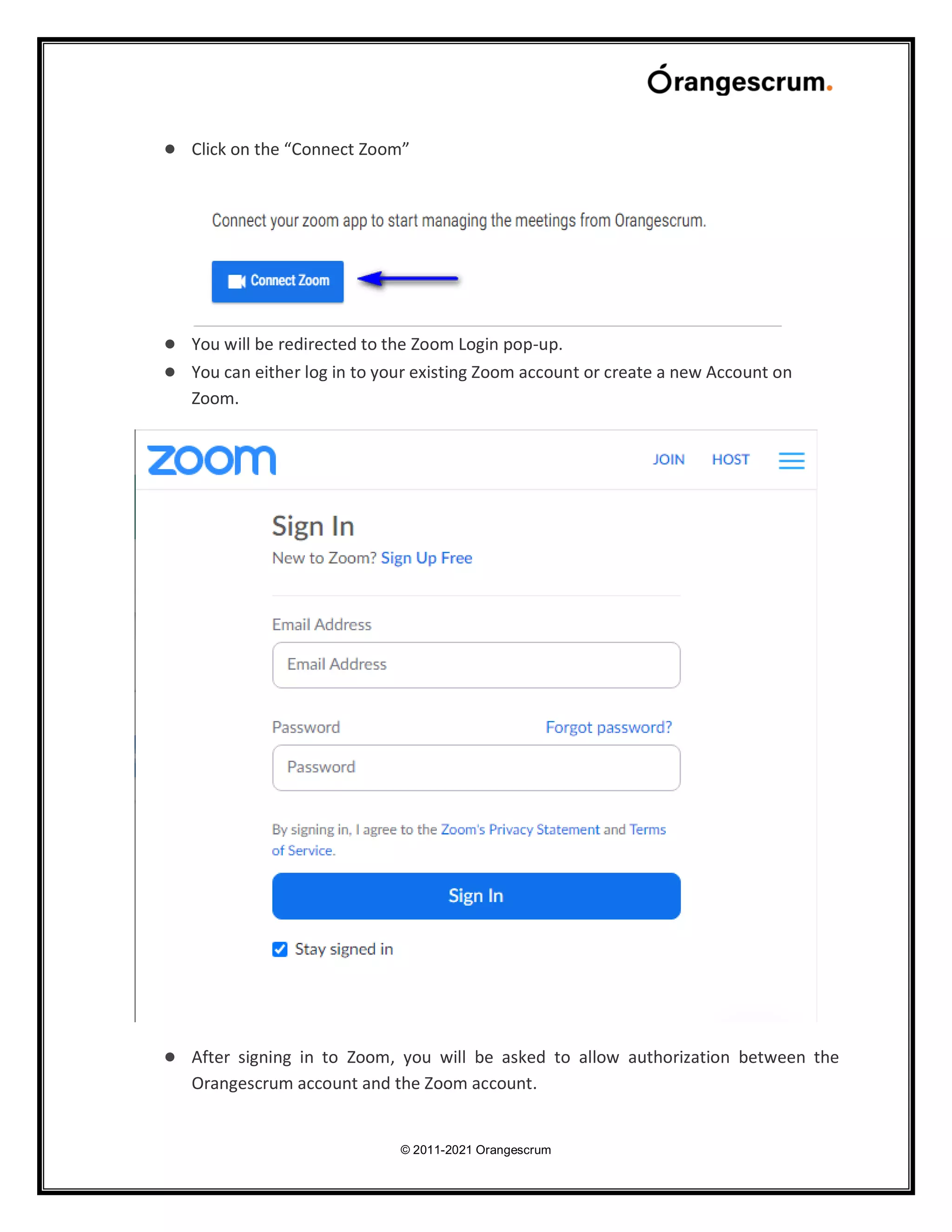 © 2011-2021 Orangescrum
● Click on the “Connect Zoom”
● You will be redirected to the Zoom Login pop-up.
● You can either log in to your existing Zoom account or create a new Account on
Zoom.
● After signing in to Zoom, you will be asked to allow authorization between the
Orangescrum account and the Zoom account.
 