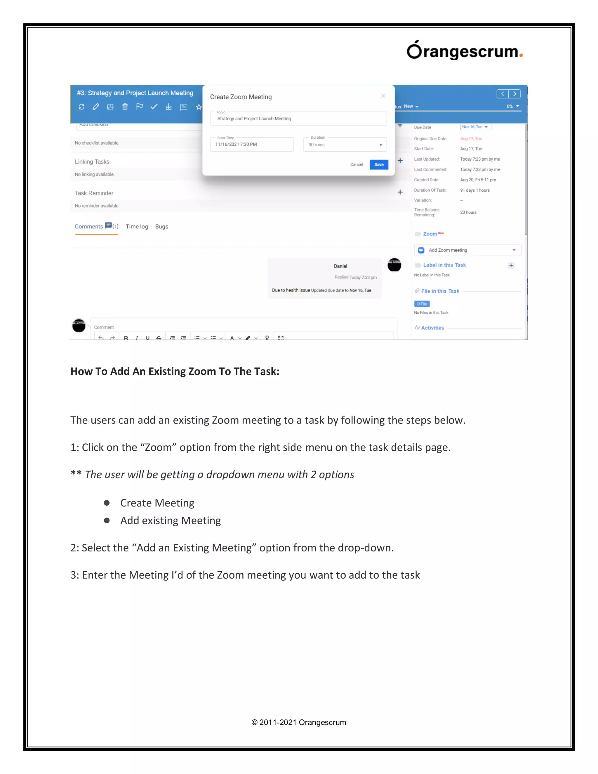 © 2011-2021 Orangescrum
How To Add An Existing Zoom To The Task:
The users can add an existing Zoom meeting to a task by following the steps below.
1: Click on the “Zoom” option from the right side menu on the task details page.
** The user will be getting a dropdown menu with 2 options
● Create Meeting
● Add existing Meeting
2: Select the “Add an Existing Meeting” option from the drop-down.
3: Enter the Meeting I’d of the Zoom meeting you want to add to the task
 