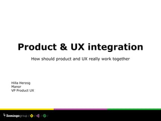 Product & UX
Integration
How should product and UX really work together
Hilla Herzog Manor
VP Product UX
 