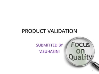 PRODUCT VALIDATION
SUBMITTED BY
V.SUHASINI
1
 